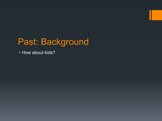 Past: Background
 How about kids?
 