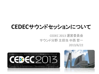 CEDECサウンドセッションについて
CEDEC 2013 運営委員会
サウンド分野 主担当 中西 哲一
2013/6/22
 
