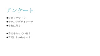 アンケート
プログラマー？
サウンドデザイナー？
それ以外？
音楽をやっている？
音楽はわからない？
 