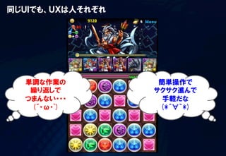 同じＵＩでも、ＵＸは人それぞれ
単調な作業の
繰り返しで
つまんない・・・
(´・ω・`)
簡単操作で
サクサク進んで
手軽だな
(*´∀｀*)
 
