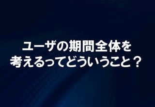 ユーザの期間全体を
考えるってどういうこと？
 