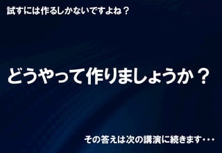 試すには作るしかないですよね？
どうやって作りましょうか？
その答えは次の講演に続きます・・・
 