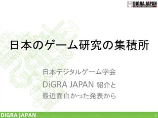 日本のゲーム研究の集積所
日本デジタルゲーム学会
DiGRA JAPAN 紹介と
最近面白かった発表から
1
 