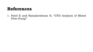 RReeffeerreenncceess 
1. Patel K and Ramakrishnan N, “CFD Analysis of Mixed 
Flow Pump” 
 