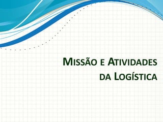 MISSÃO E ATIVIDADES
DA LOGÍSTICA
 