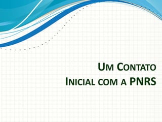 UM CONTATO
INICIAL COM A PNRS
 