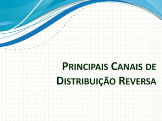PRINCIPAIS CANAIS DE
DISTRIBUIÇÃO REVERSA
 