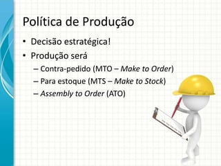 Política de Produção
• Decisão estratégica!
• Produção será
– Contra-pedido (MTO – Make to Order)
– Para estoque (MTS – Make to Stock)
– Assembly to Order (ATO)
 