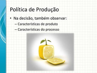 Política de Produção
• Na decisão, também observar:
– Características de produto
– Características do processo
 