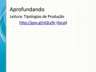 Aprofundando
Leitura: Tipologias de Produção
http://goo.gl/xQLy9c (local)
 