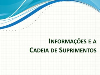 INFORMAÇÕES E A
CADEIA DE SUPRIMENTOS
 