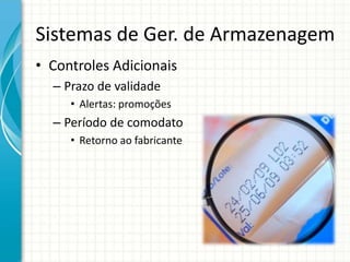 Sistemas de Ger. de Armazenagem
• Controles Adicionais
– Prazo de validade
• Alertas: promoções
– Período de comodato
• Retorno ao fabricante
 