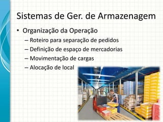 Sistemas de Ger. de Armazenagem
• Organização da Operação
– Roteiro para separação de pedidos
– Definição de espaço de mercadorias
– Movimentação de cargas
– Alocação de local
 