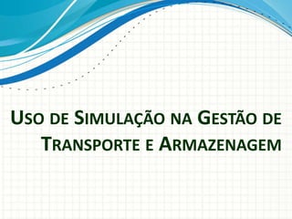 USO DE SIMULAÇÃO NA GESTÃO DE
TRANSPORTE E ARMAZENAGEM
 