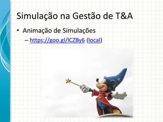 Simulação na Gestão de T&A
• Animação de Simulações
– https://goo.gl/lCZBy6 (local)
 