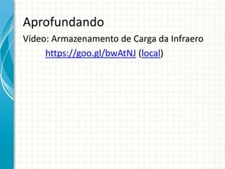 Aprofundando
Vídeo: Armazenamento de Carga da Infraero
https://goo.gl/bwAtNJ (local)
 