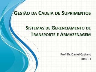 GESTÃO DA CADEIA DE SUPRIMENTOS
Prof. Dr. Daniel Caetano
2016 - 1
SISTEMAS DE GERENCIAMENTO DE
TRANSPORTE E ARMAZENAGEM
 