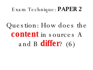 Exam Technique:  PAPER 2 Question: How does the  content  in sources A and B  differ ? (6) 