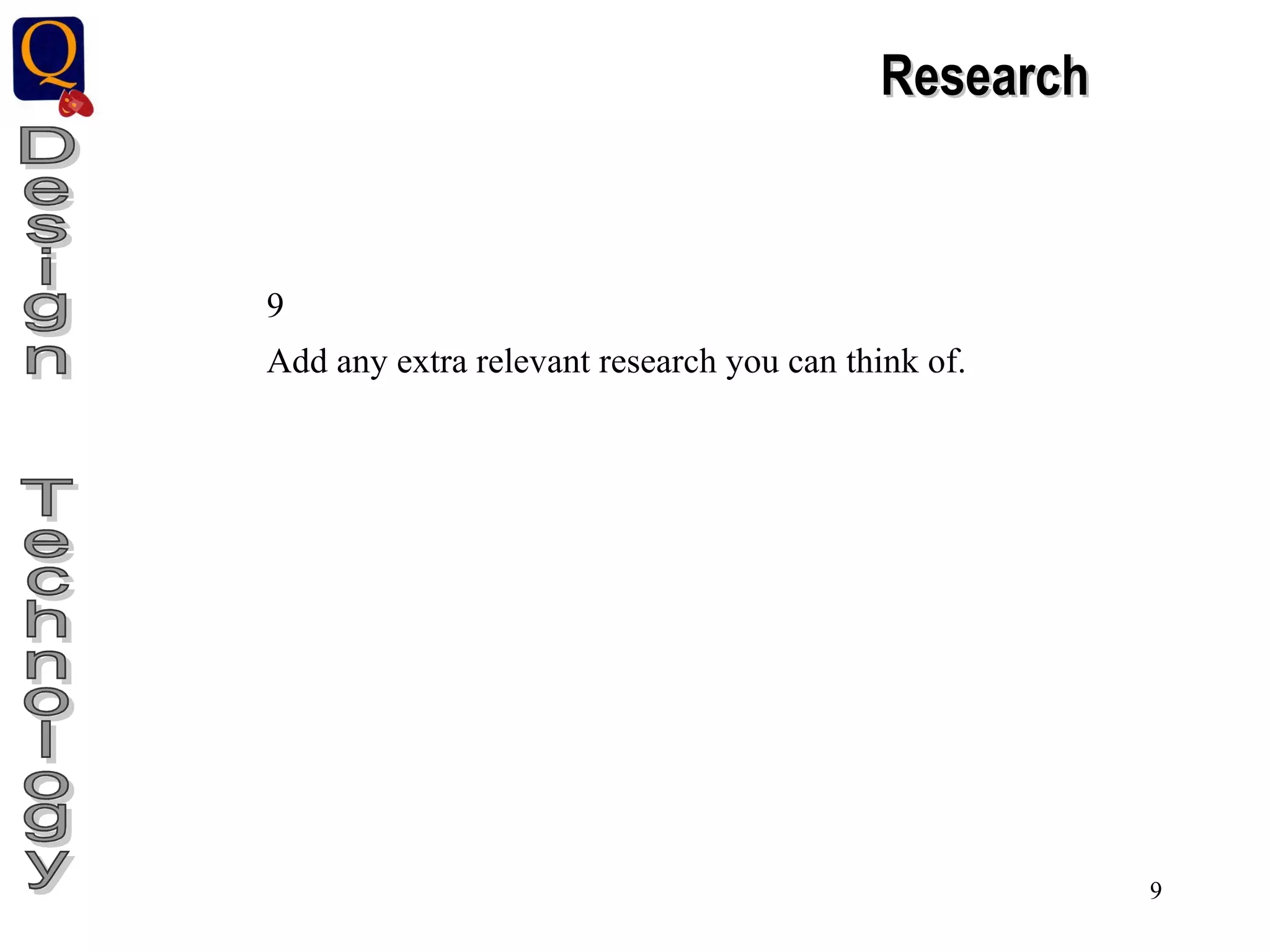 Design  Technology Research 9 Add any extra relevant research you can think of. 