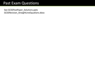 Past Exam Questions
See GCSEPastPaper_Solutions.pptx
GCSERevision_StraightLineEquations.docx
 