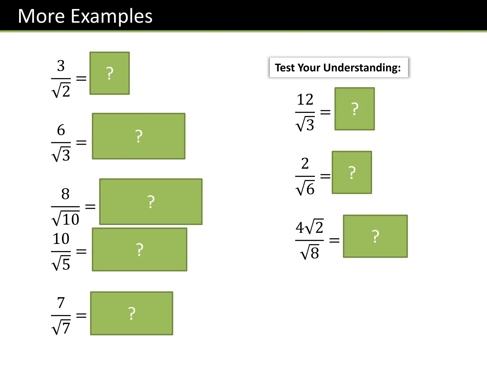 3
2
=
𝟑 𝟐
𝟐
6
3
=
𝟔 𝟑
𝟑
= 𝟐 𝟑
8
10
=
𝟖 𝟏𝟎
𝟏𝟎
=
𝟒 𝟏𝟎
𝟓
10
5
=
𝟏𝟎 𝟓
𝟓
= 𝟐 𝟓
7
7
=
𝟕 𝟕
𝟕
= 𝟕
More Examples
?
?
?
?
?
12
3
= 𝟒 𝟑
2
6
=
𝟔
𝟑
4 2
8
=
𝟏𝟔
𝟖
= 𝟐
?
?
?
Test Your Understanding:
 