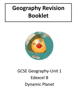 Geography Revision
Booklet
GCSE Geography-Unit 1
Edexcel B
Dynamic Planet
 