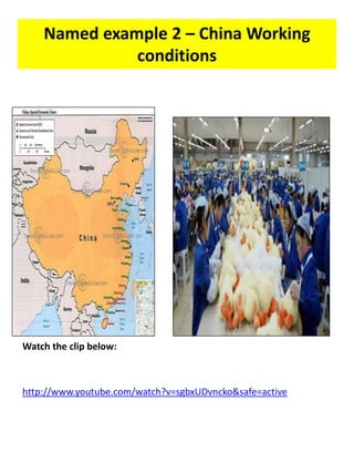Named example 2 – China Working
conditions
Watch the clip below:
http://www.youtube.com/watch?v=sgbxUDvncko&safe=active
 