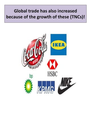 Global trade has also increased
because of the growth of these (TNCs)!
 