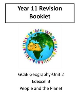 Year 11 Revision
Booklet
GCSE Geography-Unit 2
Edexcel B
People and the Planet
 