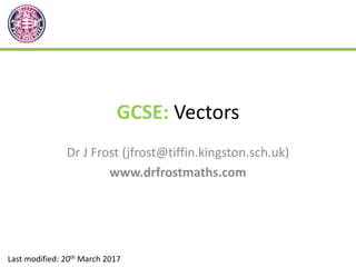 GCSE: Vectors
Dr J Frost (jfrost@tiffin.kingston.sch.uk)
www.drfrostmaths.com
Last modified: 20th March 2017
 