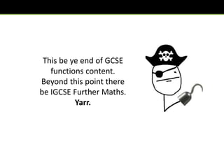 This be ye end of GCSE
functions content.
Beyond this point there
be IGCSE Further Maths.
Yarr.
 