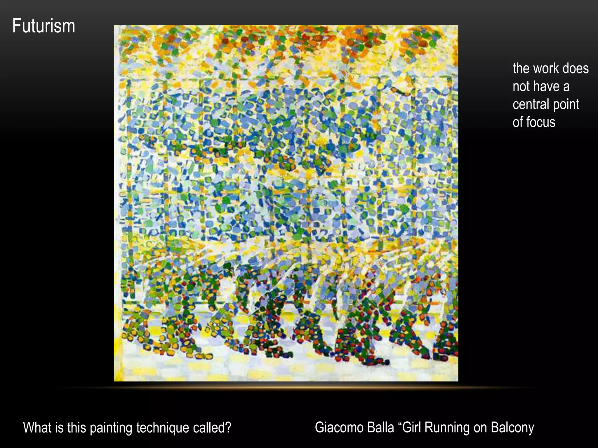 Futurism
Giacomo Balla “Girl Running on BalconyWhat is this painting technique called?
the work does
not have a
central point
of focus
 