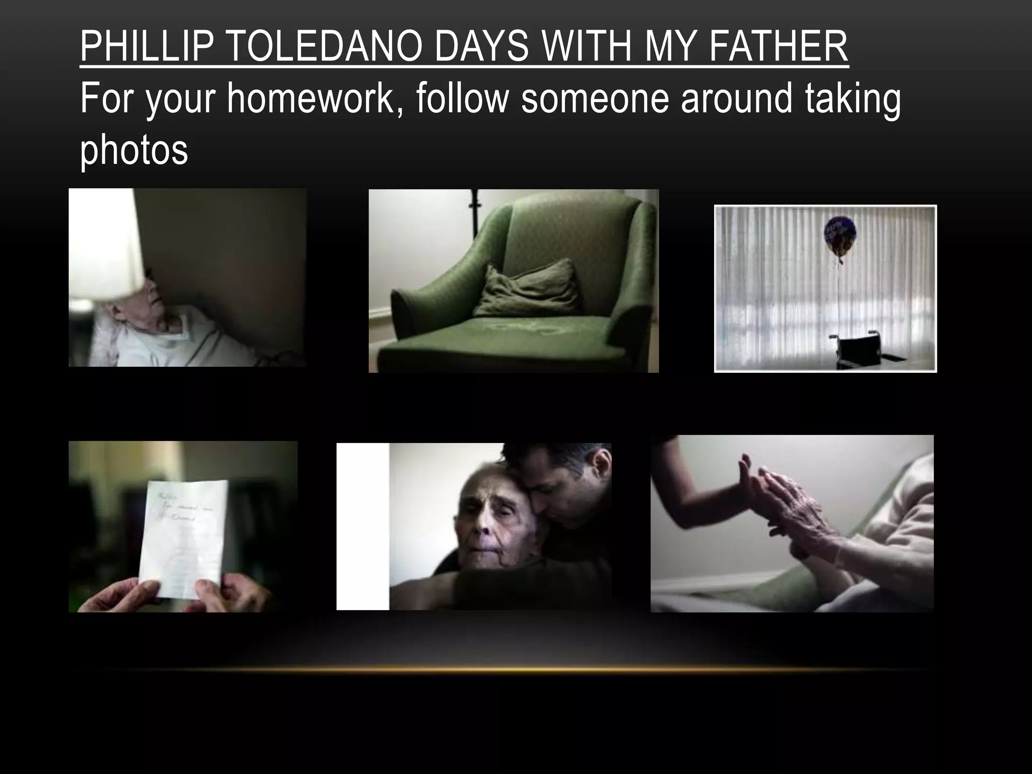 PHILLIP TOLEDANO DAYS WITH MY FATHER
For your homework, follow someone around taking
photos
 