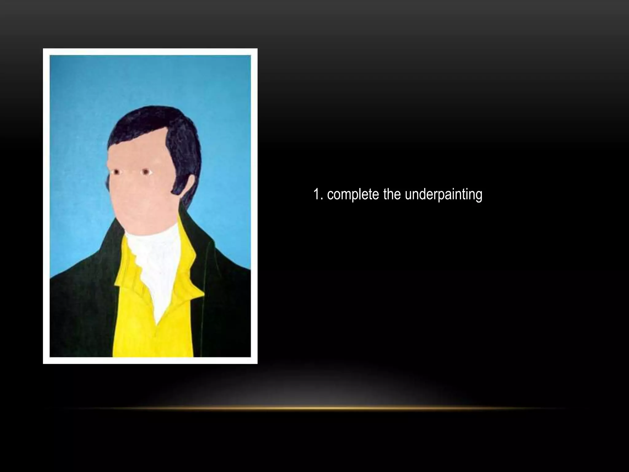 1. complete the underpainting
 