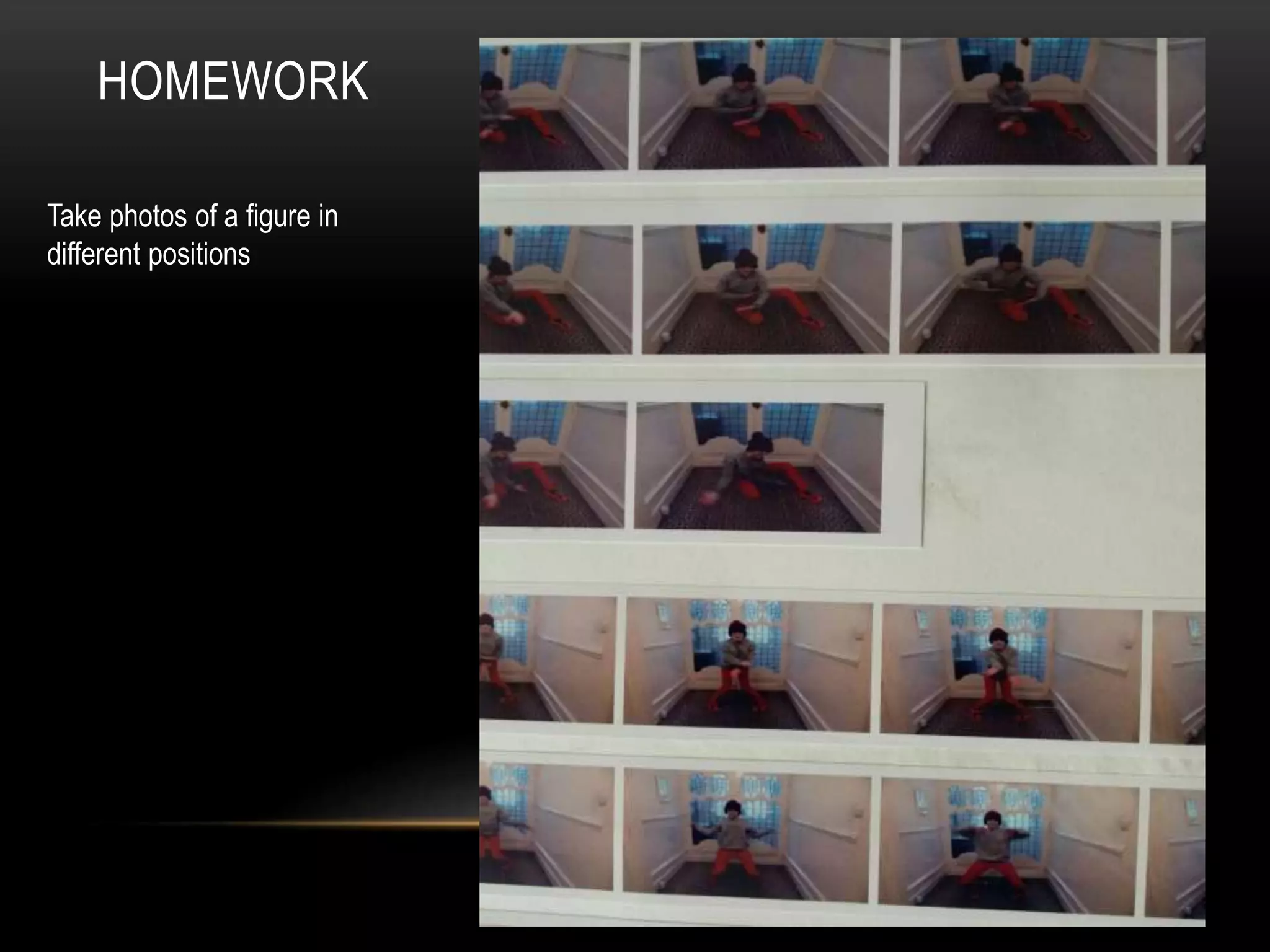 HOMEWORK
Take photos of a figure in
different positions
 