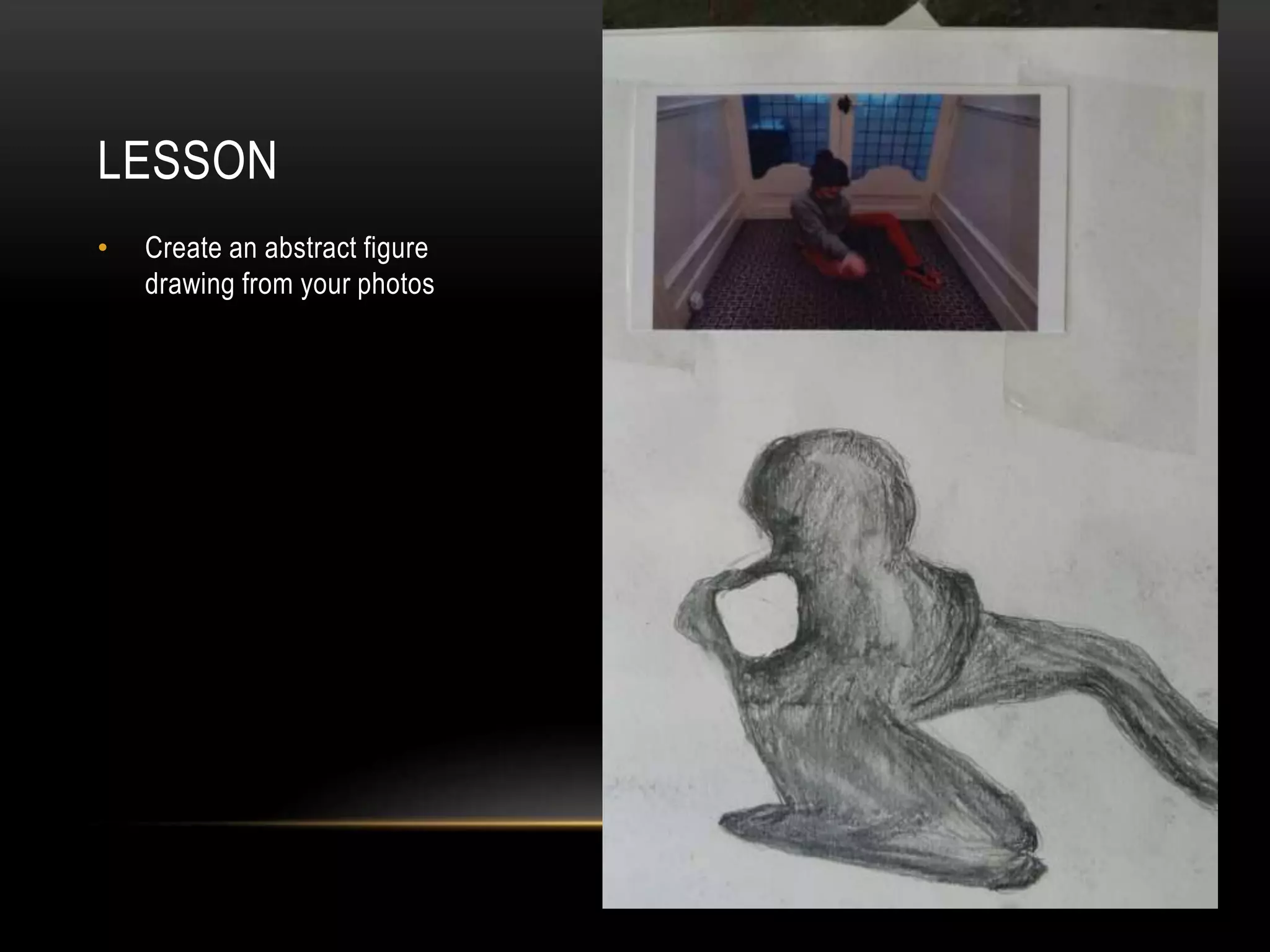 LESSON
• Create an abstract figure
drawing from your photos
 