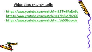 Video clips on stem cells
• https://www.youtube.com/watch?v=8JTw2RpDo9o
• https://www.youtube.com/watch?v=K7D6iA7bZG0
• https://www.youtube.com/watch?v=_Va5Sbbuvpo
 
