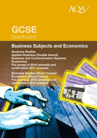 GCSE
Specification
Business Subjects and Economics
Business Studies
Applied Business (Double Award)
Business and Communication Systems
Economics
For exams in 2010 onwards and
certification 2011 onwards
Business Studies (Short Course)
Economics (Short Course)
For exams in 2010 onwards and
certification 2010 onwards
 