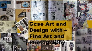 Gcse Art and
Design with –
Fine Art and
Photography
 