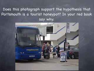 Does this photograph support the hypothesis that
Portsmouth is a tourist honeypot? In your red book
                     say why.
 