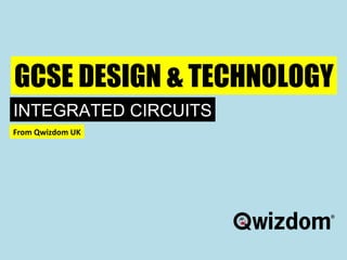 GCSE DESIGN & TECHNOLOGY INTEGRATED CIRCUITS From Qwizdom UK 