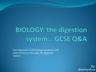 Two important GCSE biology questions with
their answers on the topic the digestion
system.

By:
dreamyalyaa

 