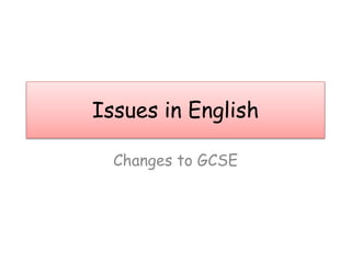 Issues in English
Changes to GCSE
 