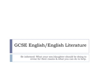 GCSE English/English Literature Be informed: What your son/daughter should be doing to revise for their exams & what you can do to help. 