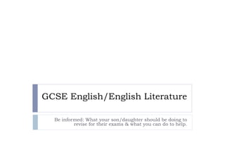 GCSE English/English Literature

  Be informed: What your son/daughter should be doing to
          revise for their exams & what you can do to help.
 