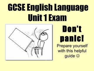 GCSE English Language
Unit 1 Exam
Don’t
panic!
Prepare yourself
with this helpful
guide 
 