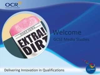Welcome Why come to OCR? 
GCSE Media Studies 
Delivering Innovation in Qualifications 
 