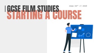 STARTING A COURSE
GCSE FILM STUDIES
June 24th // 2020
 