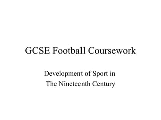 GCSE Football Coursework

    Development of Sport in
    The Nineteenth Century
 
