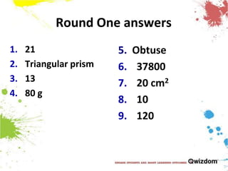 Round One answers21Triangular prism1380 g5.  Obtuse  37800  20 cm2  10  120 